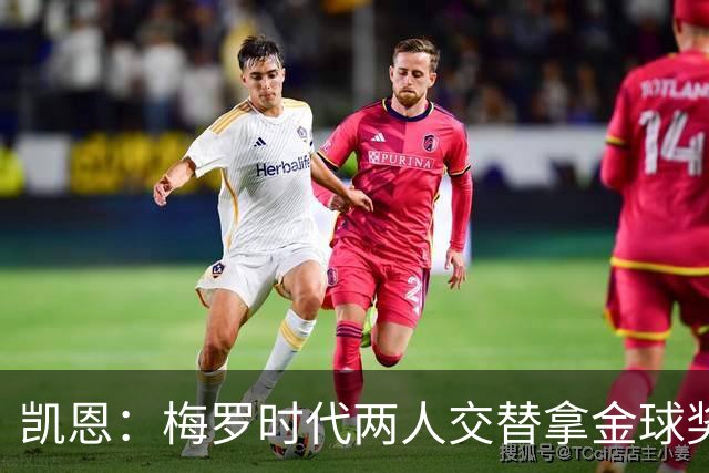 凯恩：梅罗时代两人交替拿金球奖，上赛季有他们那样的数据很欣慰
