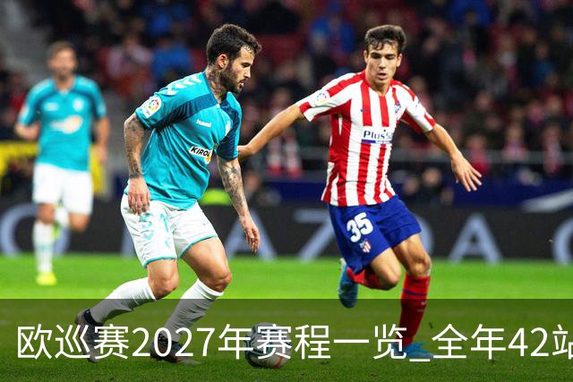 欧巡赛2027年赛程一览 全年42站中国共三场比赛