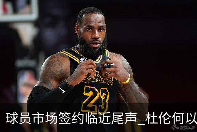 球员市场签约临近尾声 杜伦何以成为夏窗头号剩男？